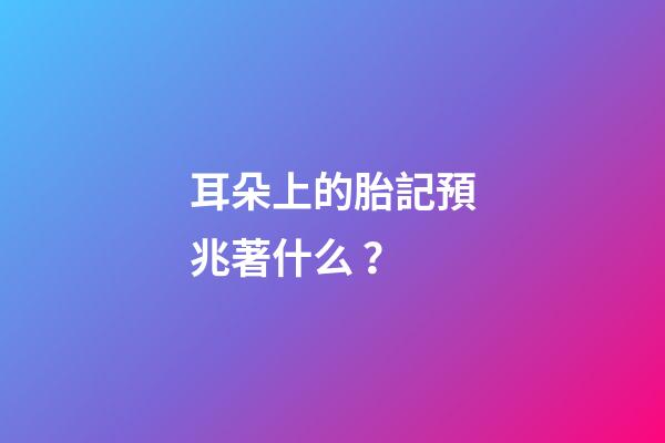 耳朵上的胎記預兆著什么？